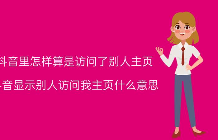 抖音里怎样算是访问了别人主页 抖音显示别人访问我主页什么意思？